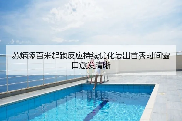 苏炳添百米起跑反应持续优化复出首秀时间窗口愈发清晰