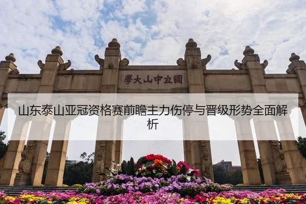 山东泰山亚冠资格赛前瞻主力伤停与晋级形势全面解析
