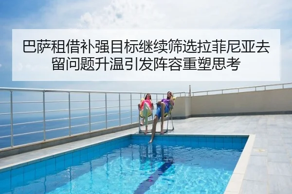 巴萨租借补强目标继续筛选拉菲尼亚去留问题升温引发阵容重塑思考