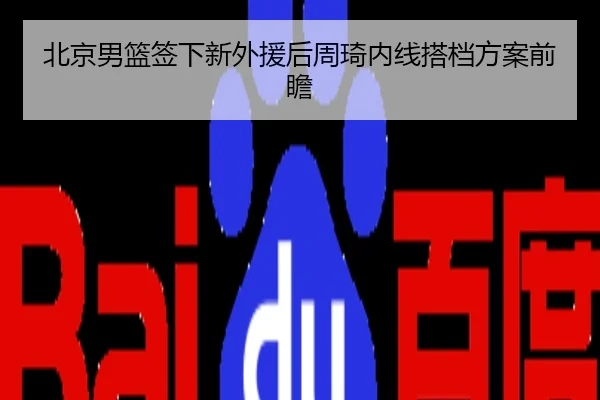 北京男篮签下新外援后周琦内线搭档方案前瞻