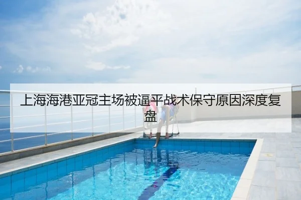 上海海港亚冠主场被逼平战术保守原因深度复盘