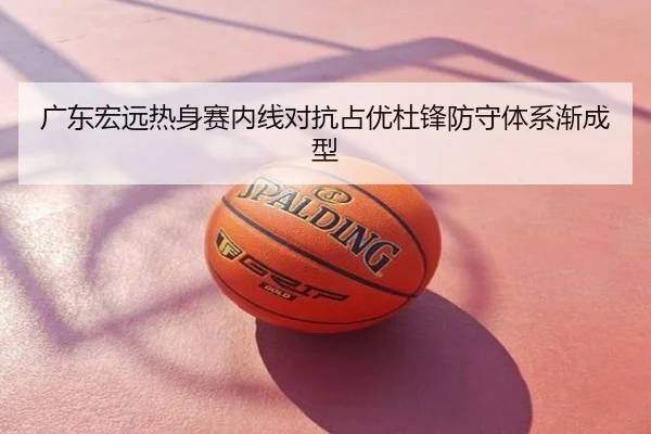 广东宏远热身赛内线对抗占优杜锋防守体系渐成型